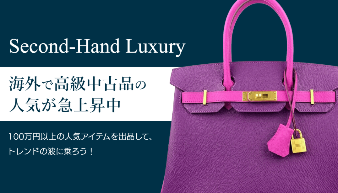 Second-Hand Luxury 海外で高級中古品の人気が急上昇中！100万円以上の人気アイテムを出品して、トレンドの波に乗ろう！